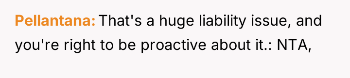 Pellantana That's a huge liability issue, and you're right to...