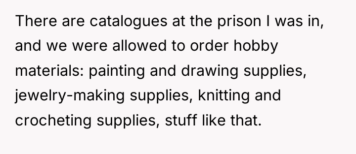 There are catalogues at the prison I was in, and...