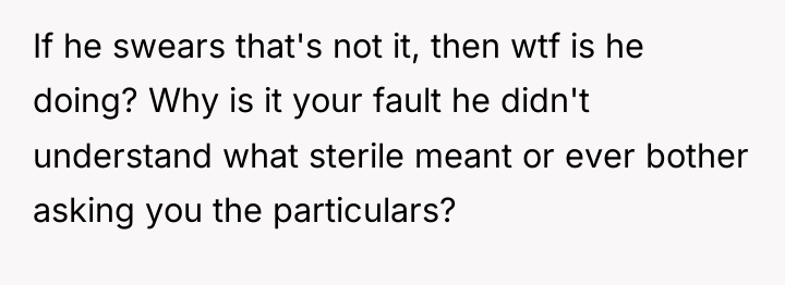 If he swears that's not it, then wtf is he...