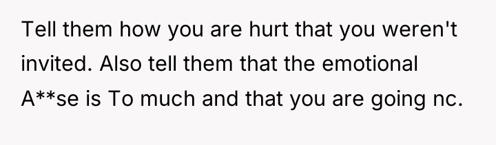 Tell them how you are hurt that you weren't invited....