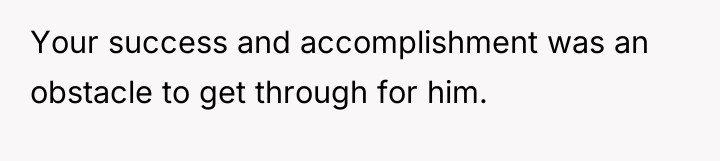 Your success and accomplishment was an obstacle to get through...