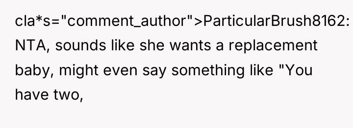 cla*s="comment_author">ParticularBrush8162: NTA, sounds like she wants a replacement baby, might...