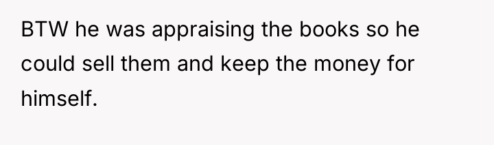 BTW he was appraising the books so he could sell...