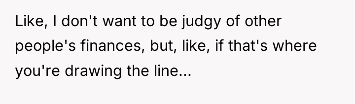 Like, I don't want to be judgy of other people's...