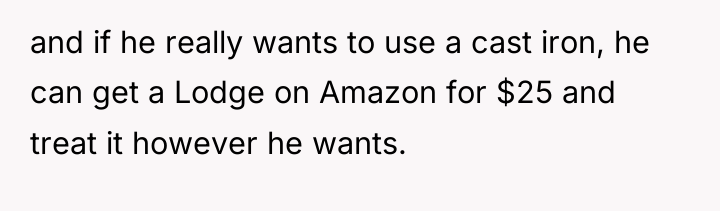 and if he really wants to use a cast iron,...