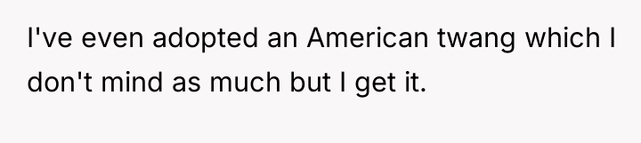 I've even adopted an American twang which I don't mind...