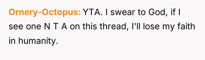 Ornery-Octopus YTA. I swear to God, if I see one...