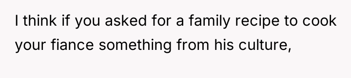 I think if you asked for a family recipe to...