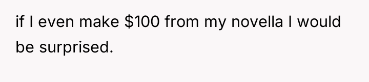if I even make $100 from my novella I would...