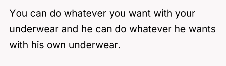 You can do whatever you want with your underwear and...