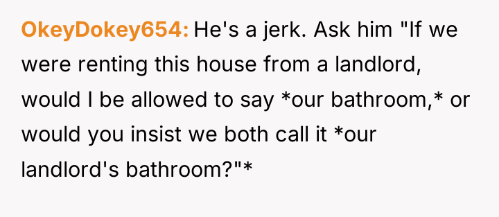 OkeyDokey654 He's a jerk. Ask him "If we were renting...