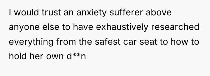 I would trust an anxiety sufferer above anyone else to...