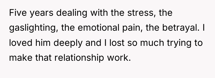 Five years dealing with the stress, the gaslighting, the emotional...