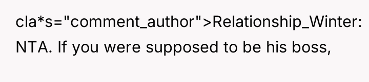 cla*s="comment_author">Relationship_Winter: NTA. If you were supposed to be his boss,