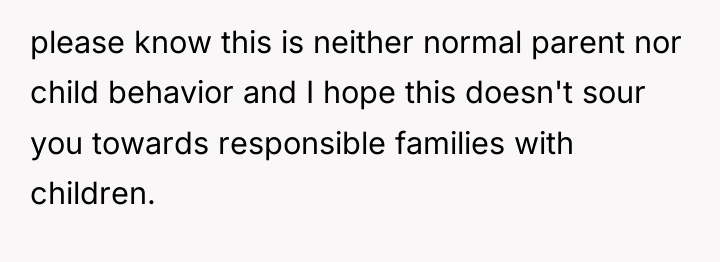 please know this is neither normal parent nor child behavior...