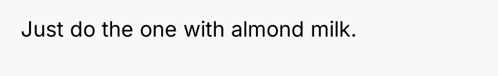 Just do the one with almond milk.