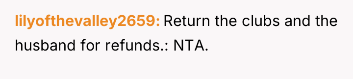 lilyofthevalley2659 Return the clubs and the husband for refunds.: NTA.