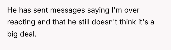 He has sent messages saying I'm over reacting and that...