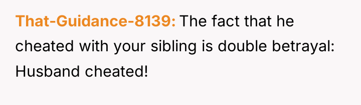 That-Guidance-8139 The fact that he cheated with your sibling is...