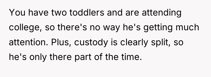 You have two toddlers and are attending college, so there's...