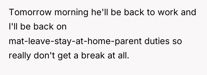 Tomorrow morning he'll be back to work and I'll be...