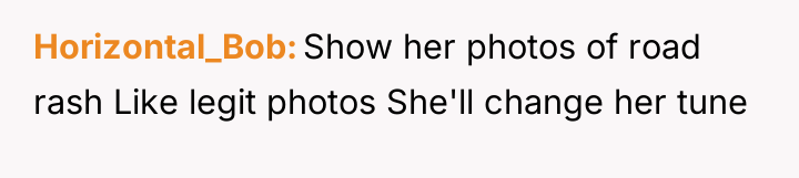 Horizontal_Bob Show her photos of road rash Like legit photos...