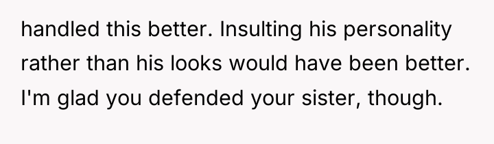 handled this better. Insulting his personality rather than his looks...