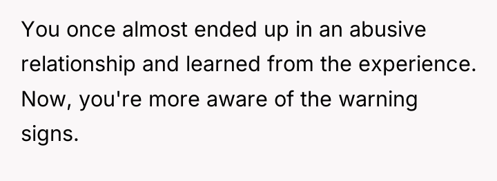 You once almost ended up in an abusive relationship and...