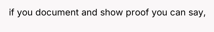 if you document and show proof you can say,