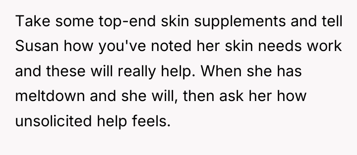 Take some top-end skin supplements and tell Susan how you've...