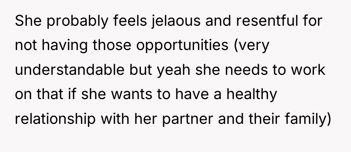 She probably feels jelaous and resentful for not having those...