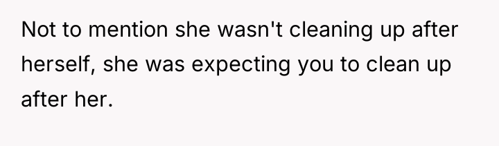 Not to mention she wasn't cleaning up after herself, she...