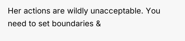 Her actions are wildly unacceptable. You need to set boundaries...