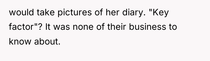 would take pictures of her diary. "Key factor"? It was...