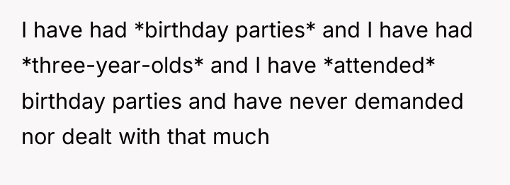 I have had *birthday parties* and I have had *three-year-olds*...