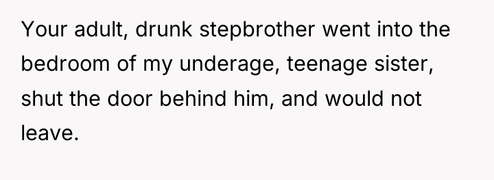 Your adult, drunk stepbrother went into the bedroom of my...