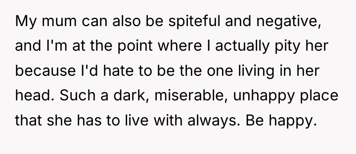 My mum can also be spiteful and negative, and I'm...