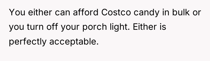 You either can afford Costco candy in bulk or you...