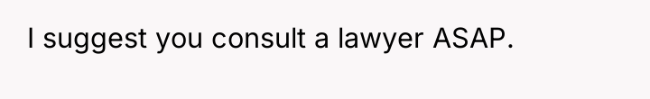 I suggest you consult a lawyer ASAP.