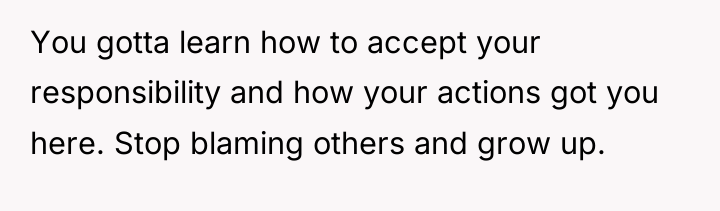 You gotta learn how to accept your responsibility and how...