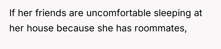 If her friends are uncomfortable sleeping at her house because...