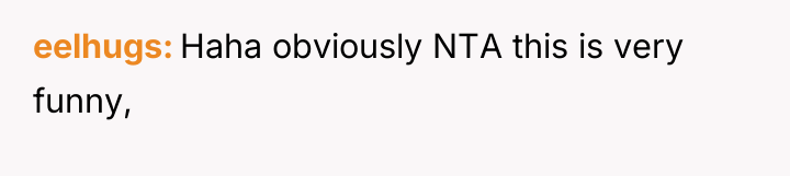 eelhugs Haha obviously NTA this is very funny,