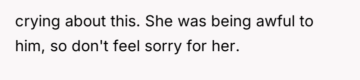 crying about this. She was being awful to him, so...