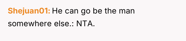Shejuan01 He can go be the man somewhere else.: NTA.