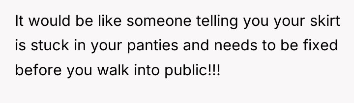 It would be like someone telling you your skirt is...