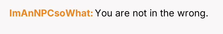 ImAnNPCsoWhat You are not in the wrong.