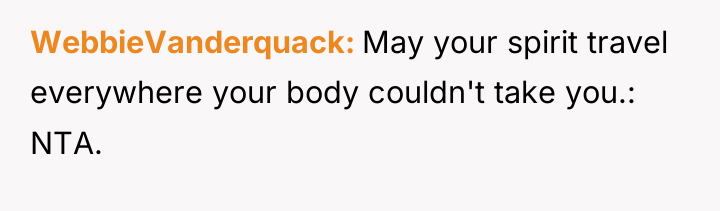 WebbieVanderquack May your spirit travel everywhere your body couldn't take...