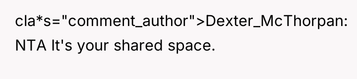 cla*s="comment_author">Dexter_McThorpan: NTA It's your shared space.