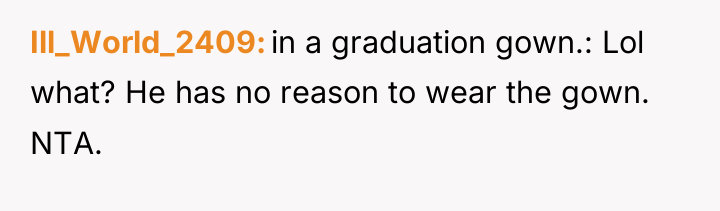 Ill_World_2409 in a graduation gown.: Lol what? He has no...