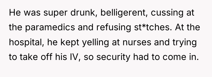 He was super drunk, belligerent, cussing at the paramedics and...